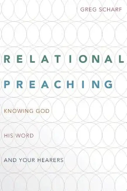 Relational Preaching: Knowing God, His Word, and Your Hearers by Greg Scharf