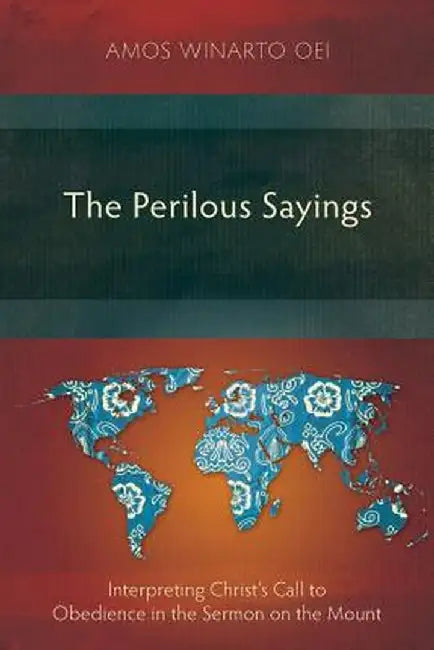 The Perilous Sayings: Interpreting Christ's Call to Obedience in the Sermon on the Mount by Amos Winarto Oei