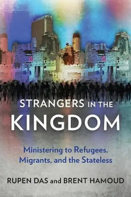 Strangers in the Kingdom: Ministering to Refugees, Migrants and the Stateless by Rupen Das