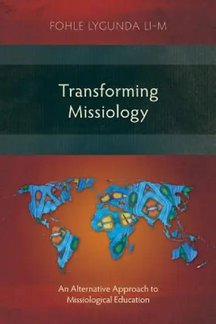 Transforming Missiology: An Alternative Approach to Missiological Education by Fohle Lygunda Li-M