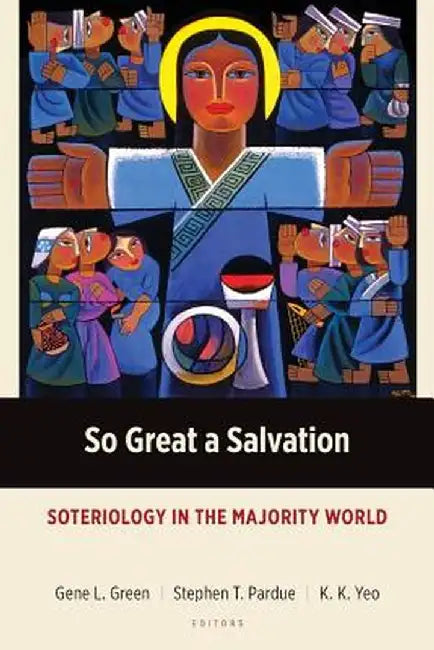 So Great a Salvation: Soteriology in the Majority World by Gene L. Green
