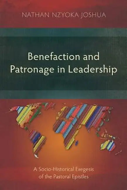 Benefaction and Patronage in Leadership: A Socio-Historical Exegesis of the Pastoral Epistles by Nathan Nzyoka Joshua