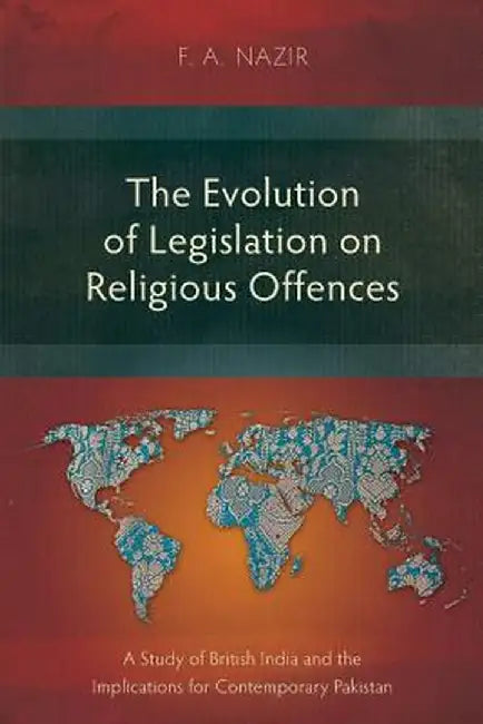 The Evolution of Legislation on Religious Offences: A Study of British India and the Implications for Contemporary Pakistan by F. a. Nazir