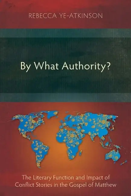 By What Authority?: The Literary Function and Impact of Conflict Stories in the Gospel of Matthew by Rebecca Ye-Atkinson