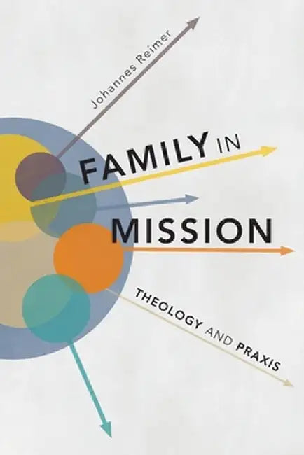 Family in Mission: Theology and Praxis by Johannes Reimer