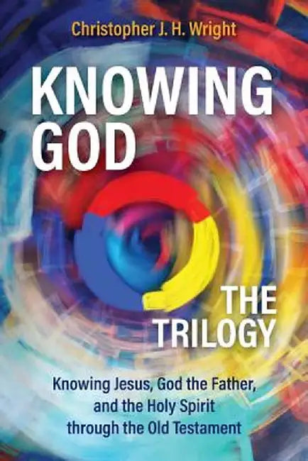 Knowing God - The Trilogy: Knowing Jesus, God the Father, and the Holy Spirit Through the Old Testa by Wright, Christopher J. H.