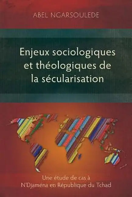 Enjeux Sociologiques Et Theologiques de La Secularisation: Une Etude de Cas A N'Djamena En Republique Du Tchad by Abel Ngarsoulede