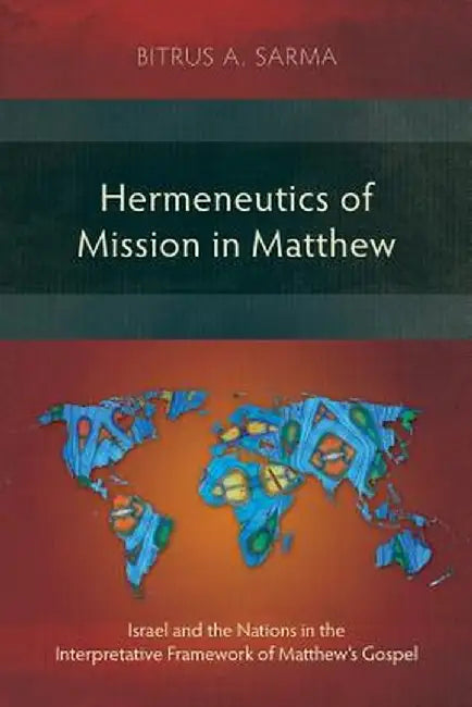 Hermeneutics of Mission in Matthew: Israel and the Nations in the Interpretative Framework of Matthew's Gospel by Bitrus A. Sarma