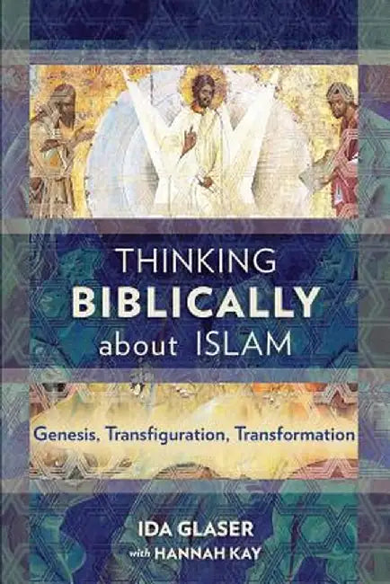 Thinking Biblically about Islam: Genesis, Transfiguration, Transformation by Ida Glaser