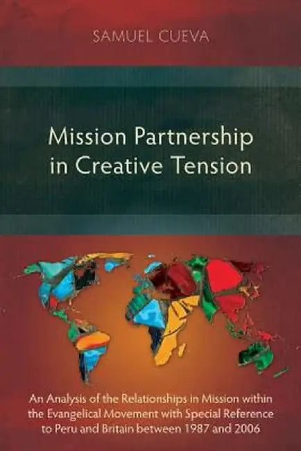 Mission Partnership in Creative Tension: An Analysis of Relationships Within the Evangelical Missions Movement with Special Reference to Peru and Brit by Samuel Cueva