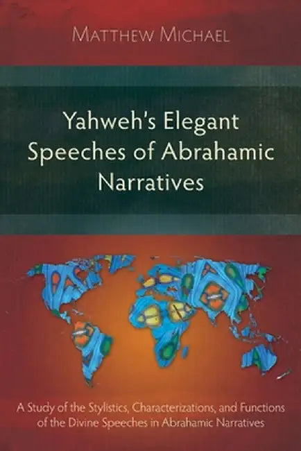 Yahweh's Elegant Speeches of the Abrahamic Narratives: A Study of the Stylistics, Characterizations, and Functions of the Divine Speeches in Abrahamic by Matthew Michael