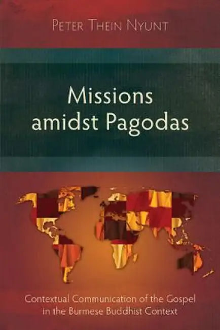 Missions Amidst Pagodas: Contextual Communication of the Gospel in Burmese Buddhist Context by Peter Thein Nyunt