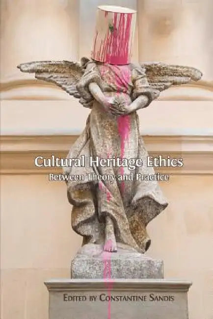 Cultural Heritage Ethics: Between Theory and Practice by Constantine Sandis
