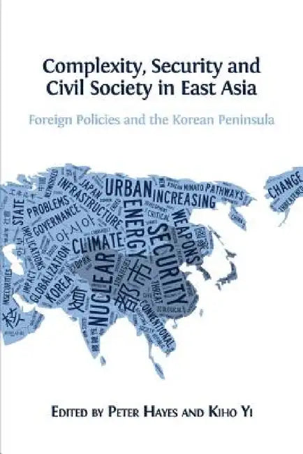 Complexity, Security and Civil Society in East Asia: Foreign Policies and the Korean Peninsula by Peter Hayes, Kiho Yi