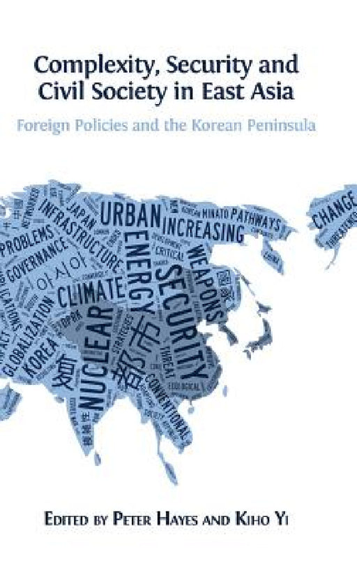 Complexity, Security and Civil Society in East Asia: Foreign Policies and the Korean Peninsula by Peter Hayes, Kiho Yi