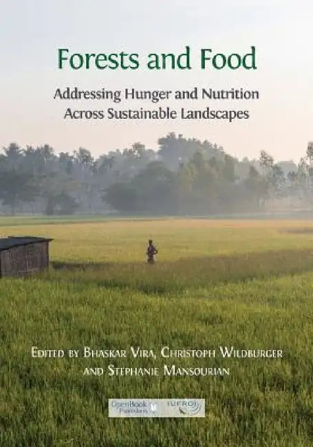 Forests and Food: Addressing Hunger and Nutrition Across Sustainable Landscapes by Bhaskar Vira, Christoph Wildburger, Stephanie Mansourian