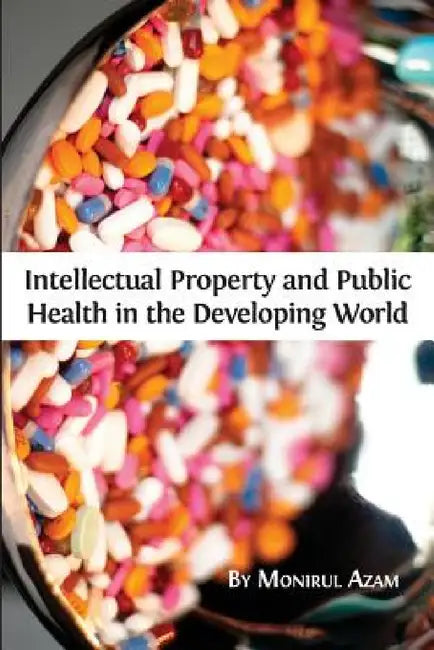 Intellectual Property and Public Health in the Developing World by Monirul Azam