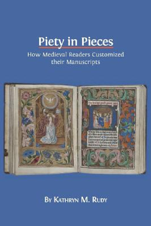 Piety in Pieces: How Medieval Readers Customized their Manuscripts by Kathryn M. Rudy