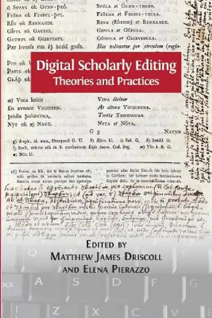 Digital Scholarly Editing: Theories and Practices by Matthew James Driscoll, Elena Pierazzo