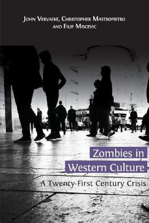Zombies in Western Culture: A Twenty-First Century Crisis by John Vervaeke, Christopher Mastropietro, Filip Miscevic