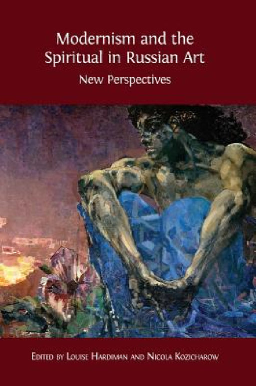 Modernism and the Spiritual in Russian Art: New Perspectives by Louise Hardiman, Nicola Kozicharow
