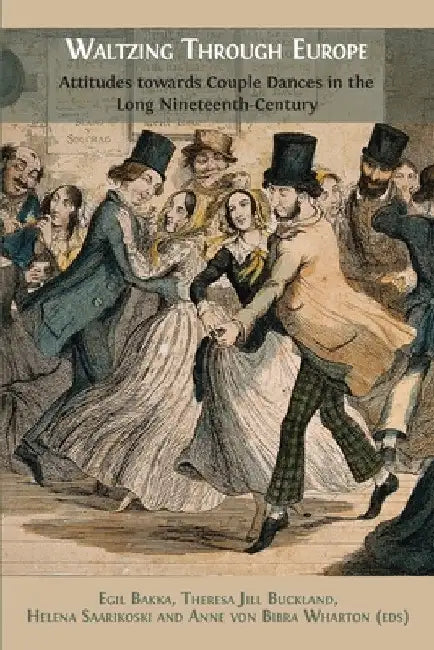 Waltzing Through Europe: Attitudes towards Couple Dances in the Long Nineteenth Century by Egil Bakka
