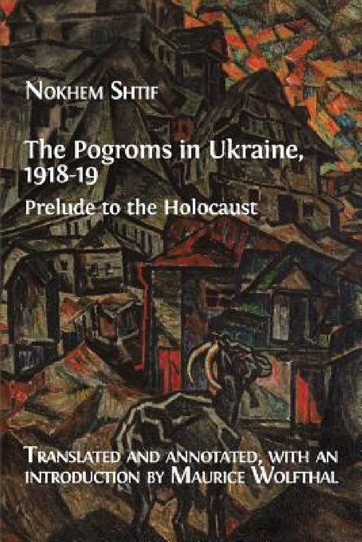 The Pogroms in Ukraine, 1918-19: Prelude to the Holocaust by Nokhem Shtif, Maurice Wolfthal