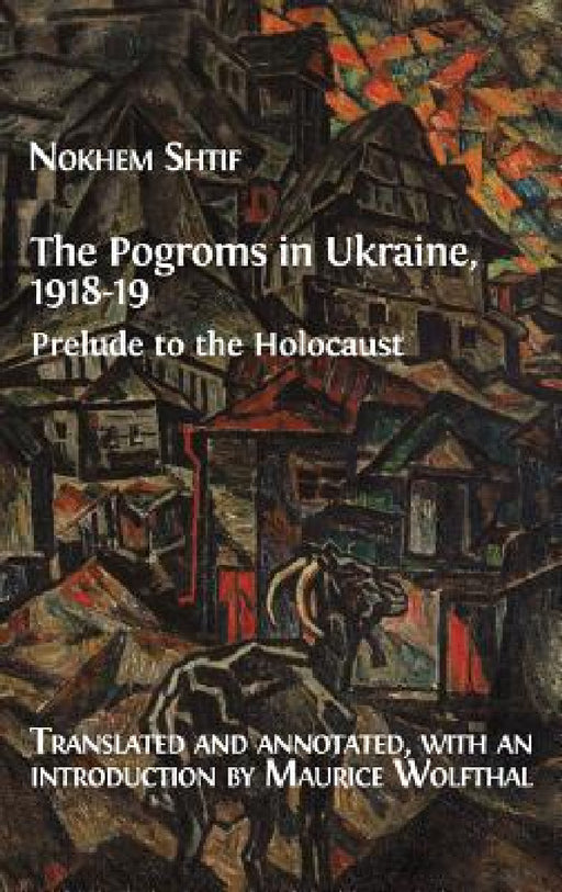 The Pogroms in Ukraine, 1918-19: Prelude to the Holocaust by Nokhem Shtif, Maurice Wolfthal