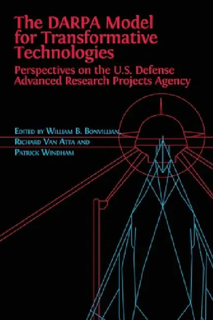 The DARPA Model for Transformative Technologies: Perspectives on the U.S. Defense Advanced Research Projects Agency by William Boone Bonvillian, Richard Van Atta, Patrick Windham