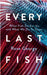 Every Last Fish: What Fish Do for Us and What We Do to Them by Rose George
