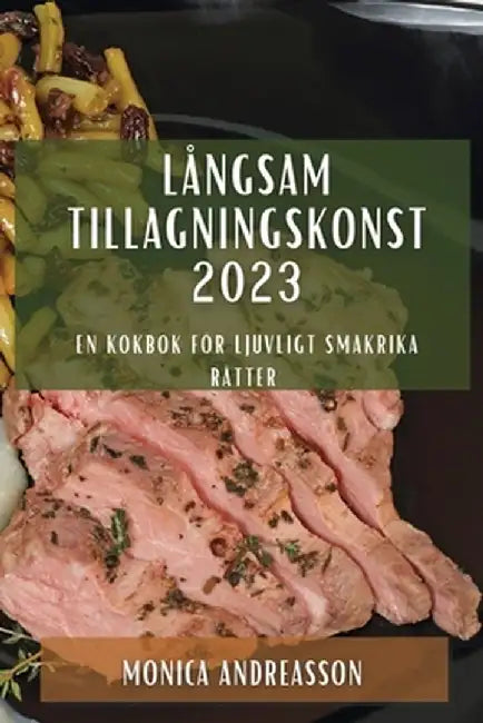 Långsam tillagningskonst 2023: En kokbok för ljuvligt smakrika rätter by Monica Andreasson