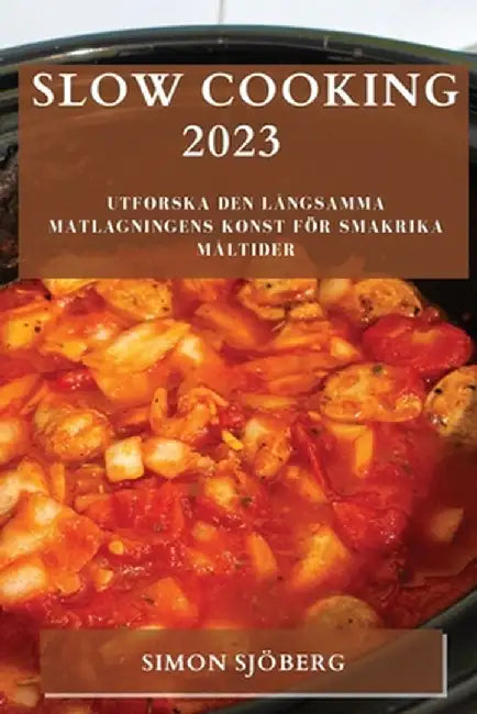 Slow Cooking 2023: Utforska den långsamma matlagningens konst för smakrika måltider by Simon Sjöberg