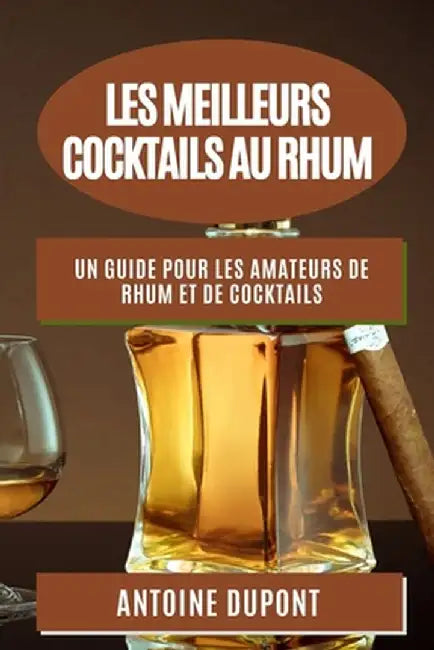 Les Meilleurs Cocktails au Rhum: Un Guide pour les Amateurs de Rhum et de Cocktails by Antoine DuPont