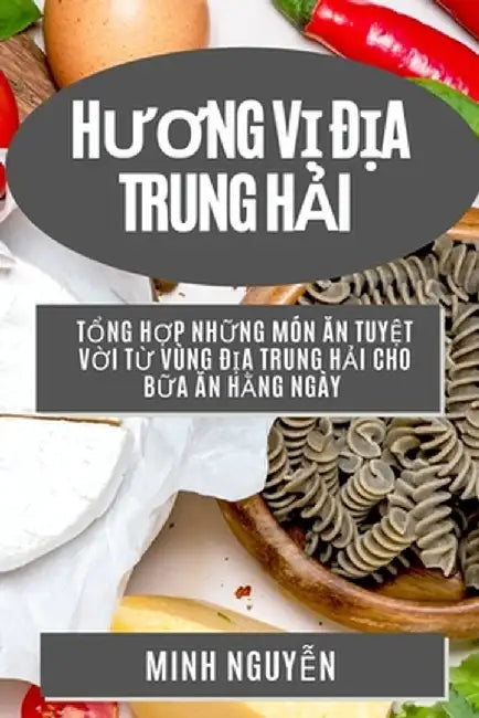 Hương Vị Địa Trung Hải: Tổng Hợp Những Món Ăn Tuyệt Vời Từ Vùng Đị by Minh Nguyễn