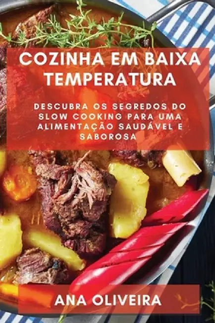 Cozinha em Baixa Temperatura: Descubra os Segredos do Slow Cooking para uma Alimentação Saudável e Saborosa by Ana Oliveira