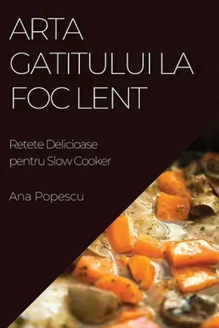 Arta Gatitului La Foc Lent: Retete Delicioase pentru Slow Cooker by Ana Popescu