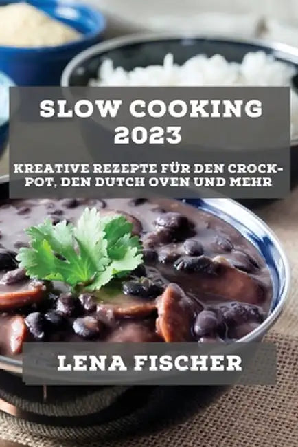 Slow Cooking 2023: Kreative Rezepte für den Crock-Pot, den Dutch Oven und mehr by Lena Fischer