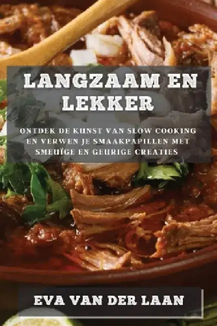Langzaam en Lekker: Ontdek de Kunst van Slow Cooking en Verwen je Smaakpapillen met Smeuïge en Geurige Creaties by Eva Van Der Laan