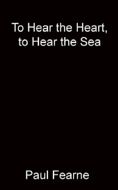 To Hear the Heart, to Hear the Sea by Paul Fearne