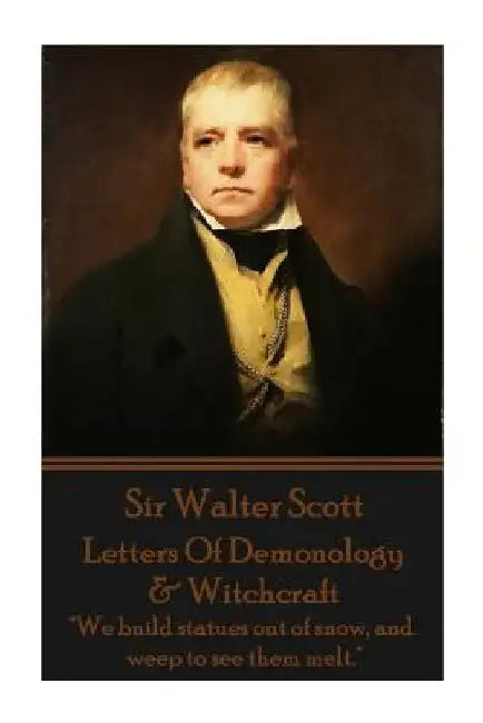 Letters Of Demonology & Witchcraft: "We build statues out of snow, and weep to see them melt." by Walter Scott