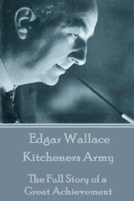 Edgar Wallace - Kitcheners Army: The Full Story of a Great Achievement by Edgar Wallace