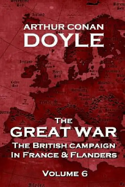 The British Campaign in France and Flanders - Volume 6: The Great War By Arthur Conan Doyle by Arthur Conan Doyle