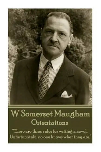 W. Somerset Maugham - Orientations: There Are Three Rules for Writing a Novel. Unfortunately, No One Knows What They Are. by William Somerset Maugham