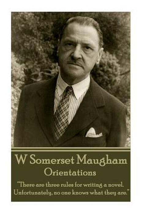 W. Somerset Maugham - Orientations: There Are Three Rules for Writing a Novel. Unfortunately, No One Knows What They Are. by William Somerset Maugham
