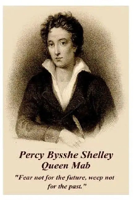 Percy Bysshe Shelley - Queen Mab: "Fear not for the future, weep not for the past." by Percy Bysshe Shelley