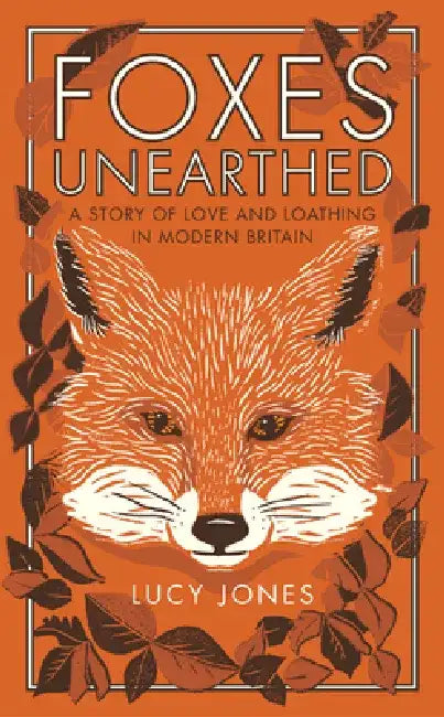 Foxes Unearthed: A Story of Love and Loathing in Modern Britain by Lucy Jones