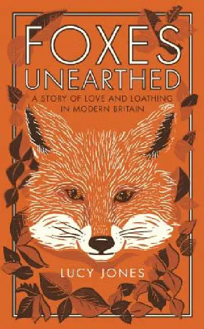 Foxes Unearthed: A Story of Love and Loathing in Modern Britain by Lucy Jones