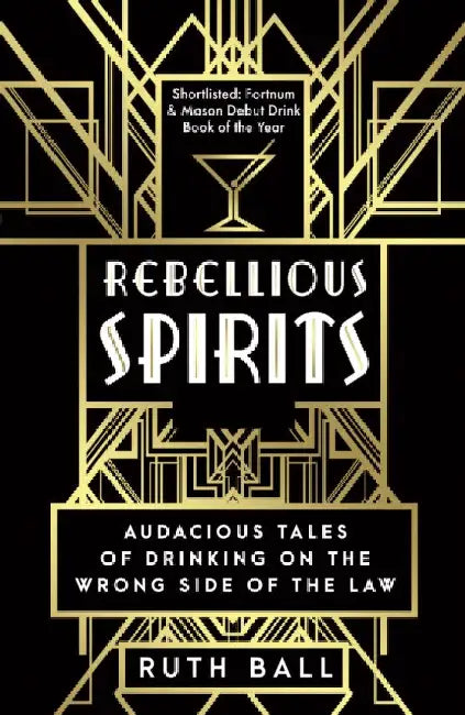 Rebellious Spirits: Audacious Tales of Drinking on the Wrong Side of the Law by Ruth Ball
