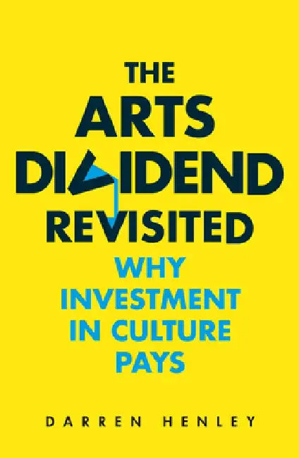 The Arts Dividend Revisited, Volume 2: Why Investment in Culture Pays by Darren Henley