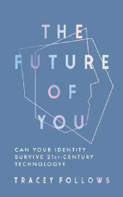 The Future of You: Can Your Identity Survive 21st-Century Technology? by Tracey Follows